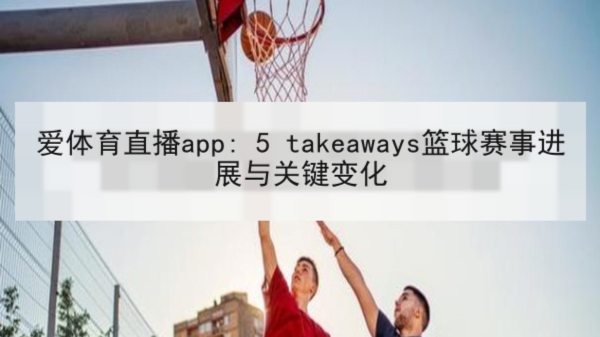 爱体育直播app: 5 takeaways篮球赛事进展与关键变化 爱体育直播app: 5 takeaways篮球赛事进展与关键变化