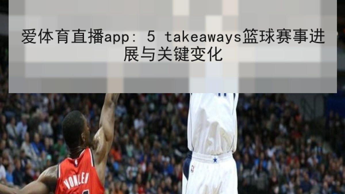 爱体育直播app: 5 takeaways篮球赛事进展与关键变化 爱体育直播app: 5 takeaways篮球赛事进展与关键变化